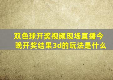 双色球开奖视频现场直播今晚开奖结果3d的玩法是什么