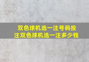 双色球机选一注号码投注双色球机选一注多少钱