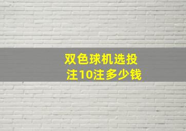 双色球机选投注10注多少钱