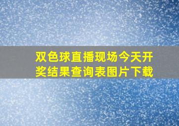 双色球直播现场今天开奖结果查询表图片下载