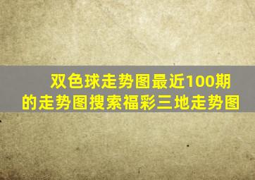 双色球走势图最近100期的走势图搜索福彩三地走势图