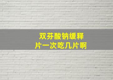 双芬酸钠缓释片一次吃几片啊