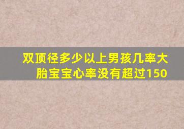 双顶径多少以上男孩几率大胎宝宝心率没有超过150