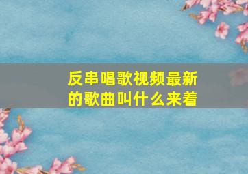 反串唱歌视频最新的歌曲叫什么来着