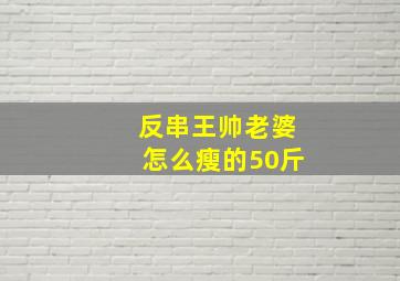 反串王帅老婆怎么瘦的50斤