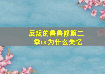 反叛的鲁鲁修第二季cc为什么失忆