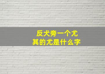 反犬旁一个尤其的尤是什么字