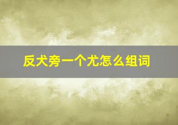 反犬旁一个尤怎么组词