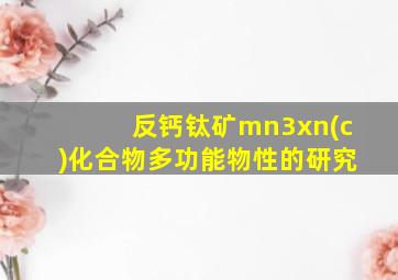 反钙钛矿mn3xn(c)化合物多功能物性的研究