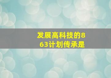 发展高科技的863计划传承是