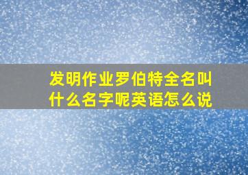 发明作业罗伯特全名叫什么名字呢英语怎么说