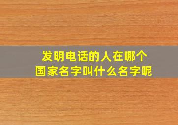 发明电话的人在哪个国家名字叫什么名字呢