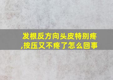 发根反方向头皮特别疼,按压又不疼了怎么回事