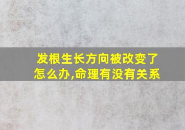 发根生长方向被改变了怎么办,命理有没有关系