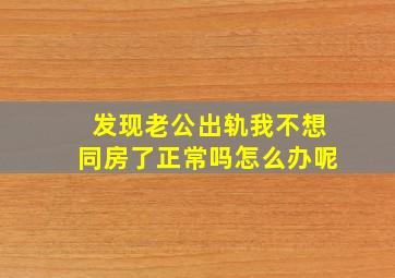 发现老公出轨我不想同房了正常吗怎么办呢