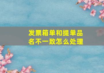 发票箱单和提单品名不一致怎么处理