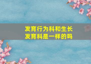 发育行为科和生长发育科是一样的吗