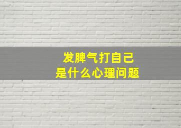 发脾气打自己是什么心理问题