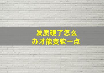 发质硬了怎么办才能变软一点