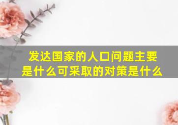 发达国家的人口问题主要是什么可采取的对策是什么