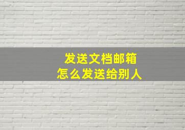 发送文档邮箱怎么发送给别人