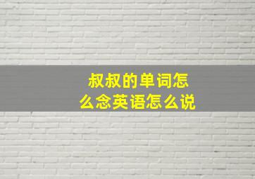 叔叔的单词怎么念英语怎么说