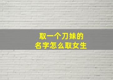 取一个刀妹的名字怎么取女生