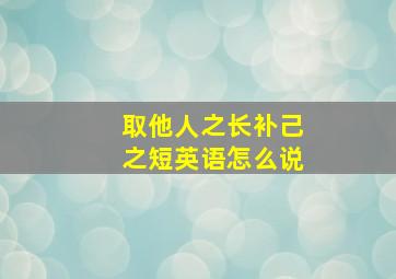 取他人之长补己之短英语怎么说