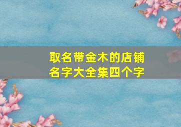 取名带金木的店铺名字大全集四个字