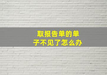 取报告单的单子不见了怎么办