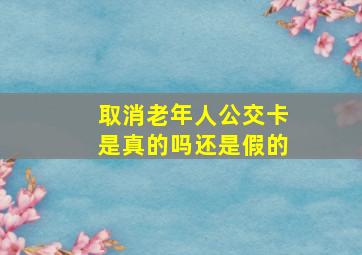 取消老年人公交卡是真的吗还是假的