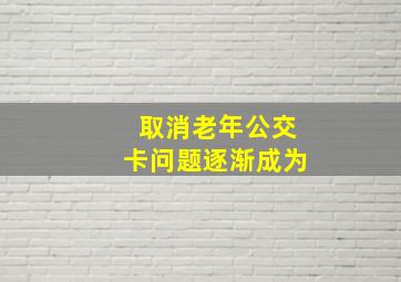 取消老年公交卡问题逐渐成为