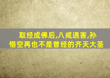 取经成佛后,八戒遇害,孙悟空再也不是曾经的齐天大圣