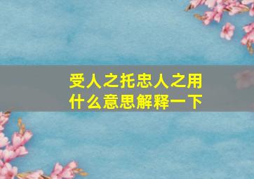 受人之托忠人之用什么意思解释一下