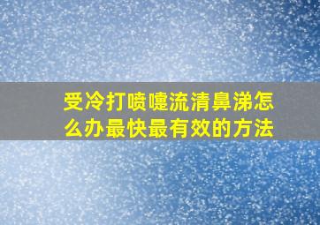 受冷打喷嚏流清鼻涕怎么办最快最有效的方法