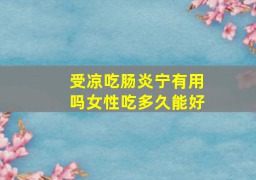 受凉吃肠炎宁有用吗女性吃多久能好