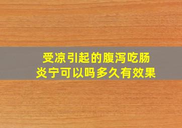 受凉引起的腹泻吃肠炎宁可以吗多久有效果