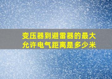 变压器到避雷器的最大允许电气距离是多少米