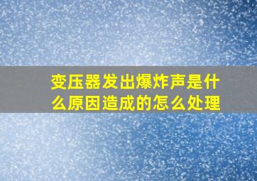 变压器发出爆炸声是什么原因造成的怎么处理