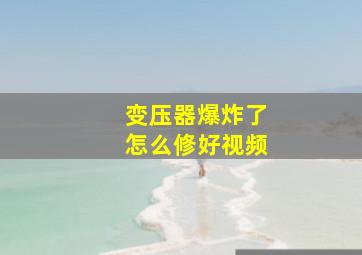 变压器爆炸了怎么修好视频