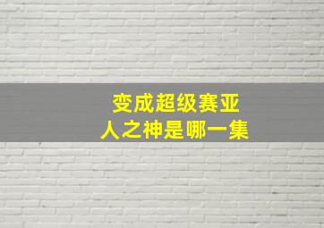 变成超级赛亚人之神是哪一集