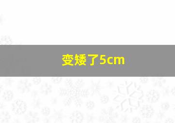 变矮了5cm