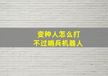 变种人怎么打不过哨兵机器人