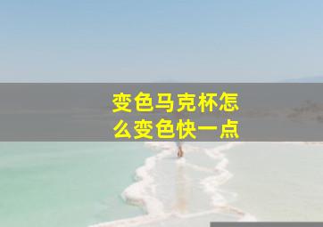 变色马克杯怎么变色快一点