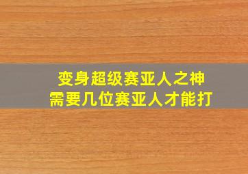 变身超级赛亚人之神需要几位赛亚人才能打