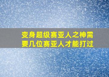 变身超级赛亚人之神需要几位赛亚人才能打过