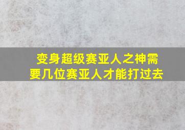 变身超级赛亚人之神需要几位赛亚人才能打过去