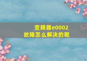 变频器e0002故障怎么解决的呢