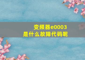 变频器e0003是什么故障代码呢