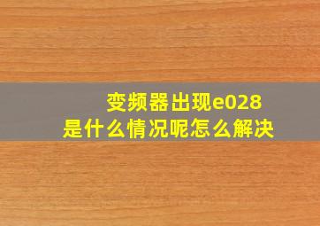 变频器出现e028是什么情况呢怎么解决